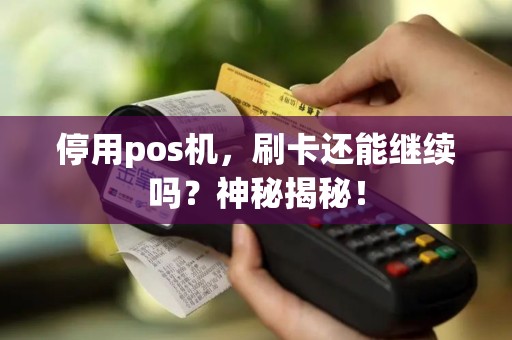 停用pos机，刷卡还能继续吗？神秘揭秘！