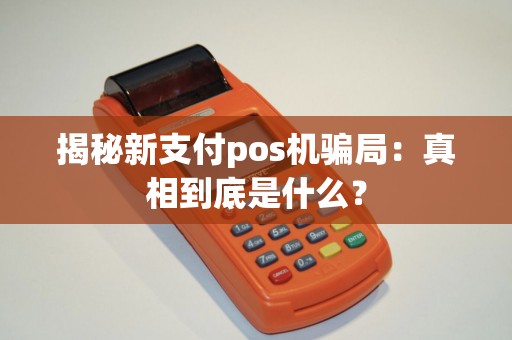 揭秘新支付pos机骗局：真相到底是什么？