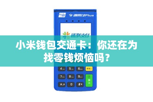 小米钱包交通卡：你还在为找零钱烦恼吗？
