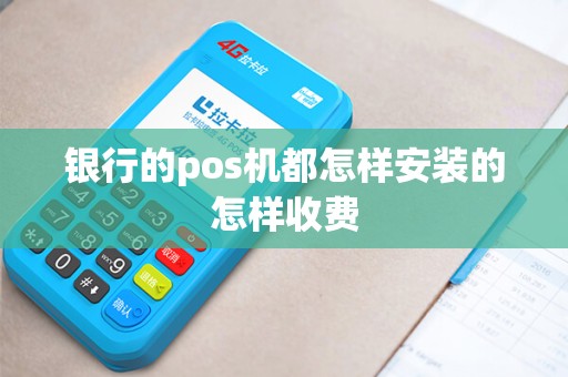银行的pos机都怎样安装的怎样收费