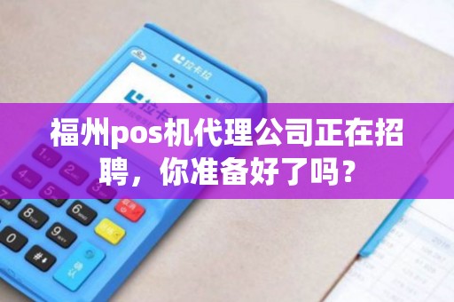 福州pos机代理公司正在招聘，你准备好了吗？