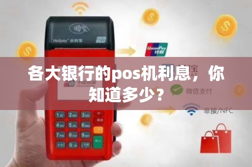 各大银行的pos机利息，你知道多少？