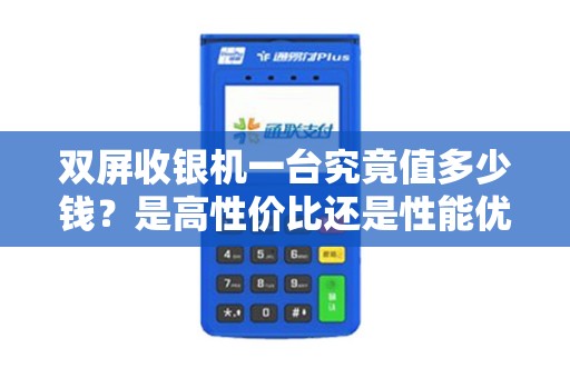 双屏收银机一台究竟值多少钱？是高性价比还是性能优越？