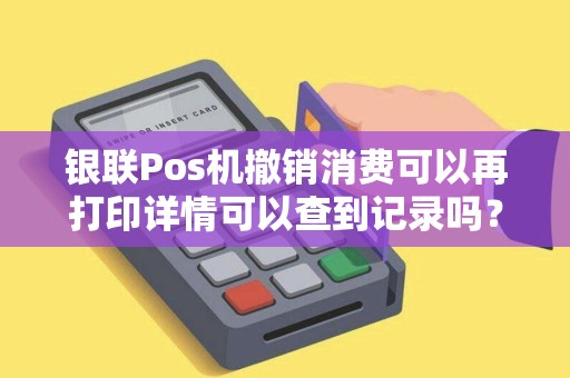 银联Pos机撤销消费可以再打印详情可以查到记录吗？