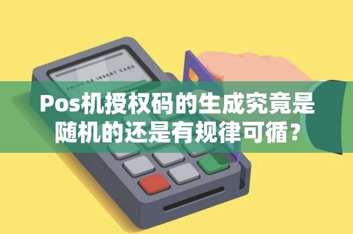 Pos机授权码的生成究竟是随机的还是有规律可循？