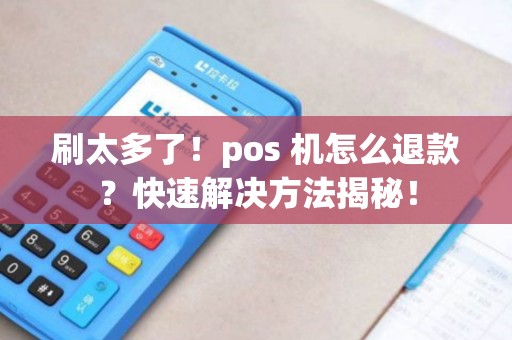 刷太多了！pos 机怎么退款？快速解决方法揭秘！