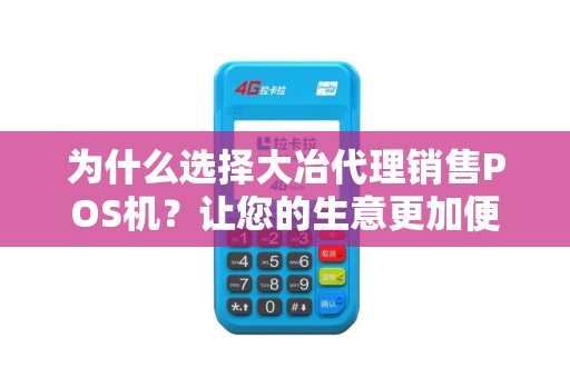 为什么选择大冶代理销售POS机？让您的生意更加便捷高效！