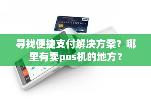 寻找便捷支付解决方案？哪里有卖pos机的地方？