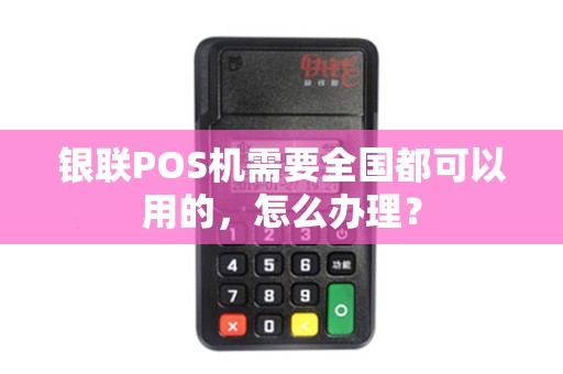 银联POS机需要全国都可以用的，怎么办理？