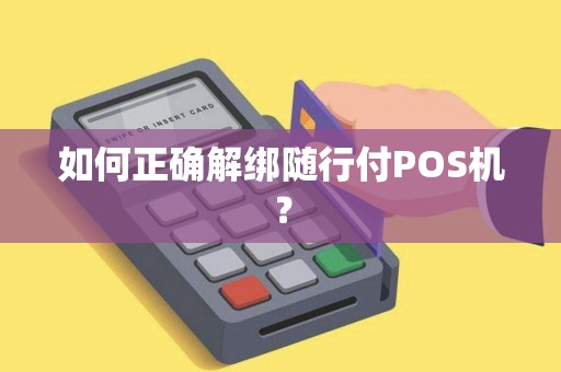 如何正确解绑随行付POS机？