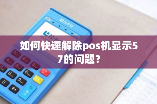 如何快速解除pos机显示57的问题？