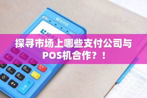 探寻市场上哪些支付公司与POS机合作？！