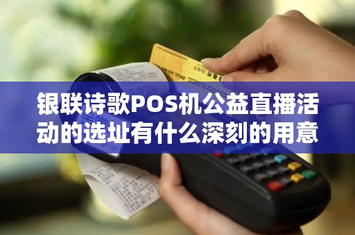 银联诗歌POS机公益直播活动的选址有什么深刻的用意吗？