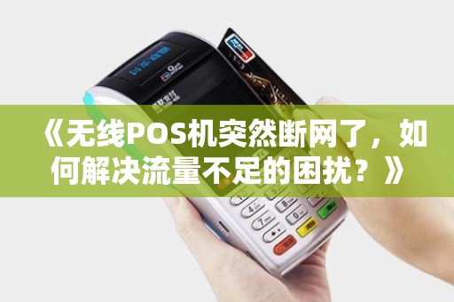 《无线POS机突然断网了，如何解决流量不足的困扰？》