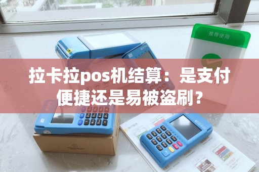 拉卡拉pos机结算：是支付便捷还是易被盗刷？
