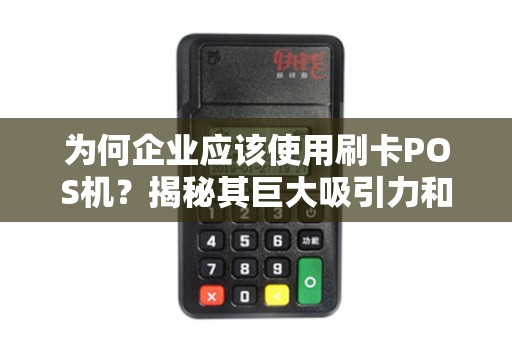 为何企业应该使用刷卡POS机？揭秘其巨大吸引力和实用性！