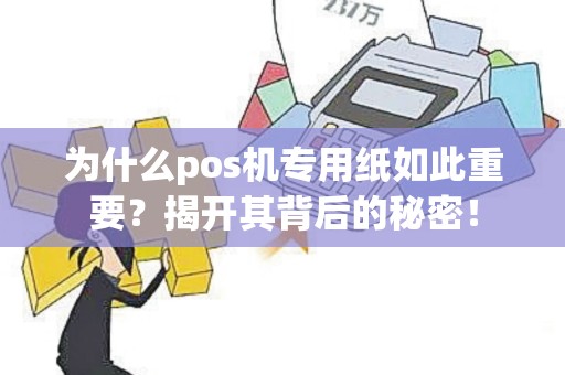 为什么pos机专用纸如此重要？揭开其背后的秘密！