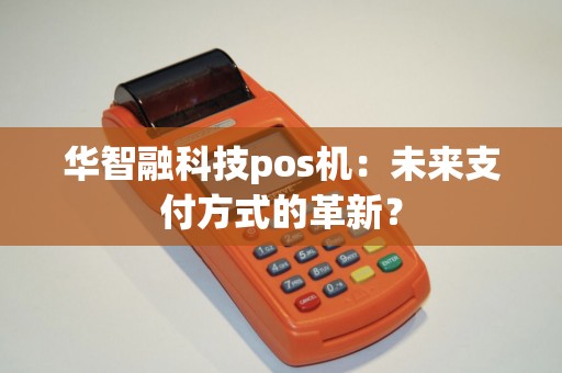 华智融科技pos机：未来支付方式的革新？