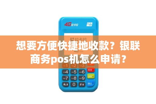 想要方便快捷地收款？银联商务pos机怎么申请？