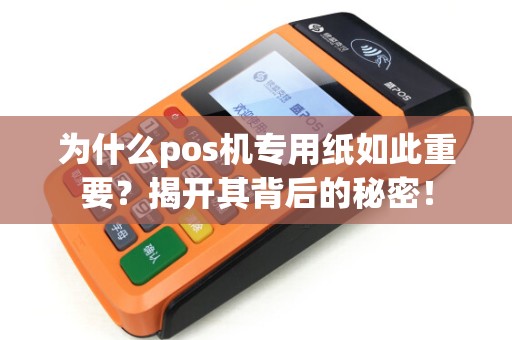 为什么pos机专用纸如此重要？揭开其背后的秘密！