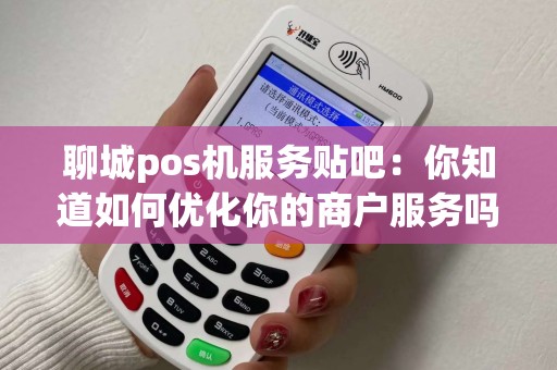 聊城pos机服务贴吧：你知道如何优化你的商户服务吗？