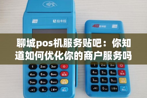 聊城pos机服务贴吧：你知道如何优化你的商户服务吗？