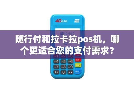 随行付和拉卡拉pos机，哪个更适合您的支付需求？