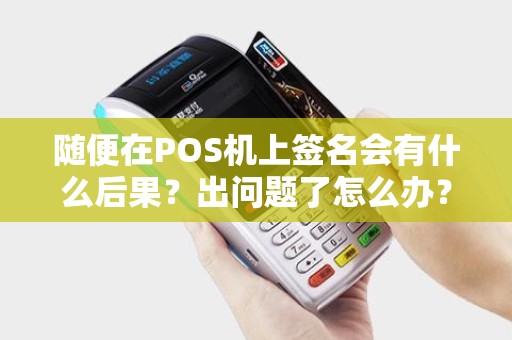 随便在POS机上签名会有什么后果？出问题了怎么办？