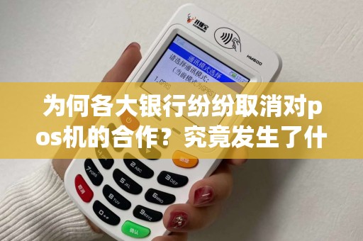 为何各大银行纷纷取消对pos机的合作？究竟发生了什么？
