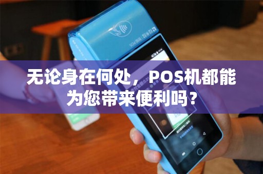 无论身在何处，POS机都能为您带来便利吗？