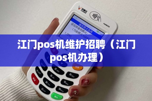 江门pos机维护招聘（江门pos机办理）