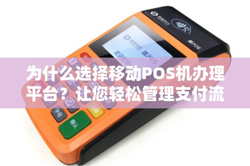 为什么选择移动POS机办理平台？让您轻松管理支付流程！