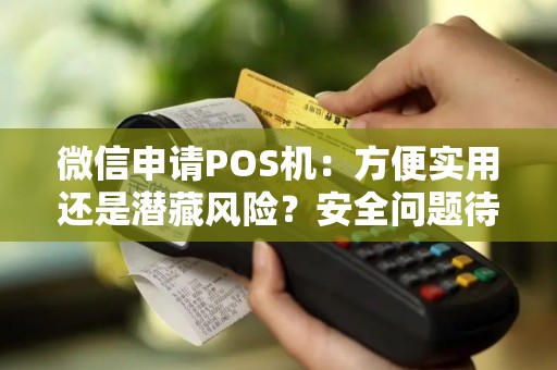 微信申请POS机：方便实用还是潜藏风险？安全问题待解答！
