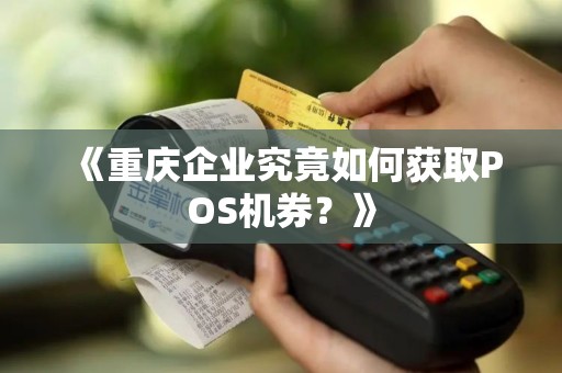 《重庆企业究竟如何获取POS机券？》