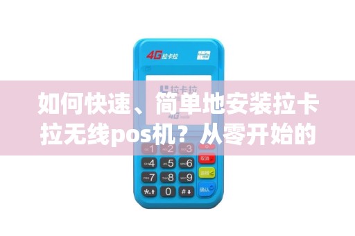 如何快速、简单地安装拉卡拉无线pos机？从零开始的安装教程！