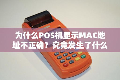 为什么POS机显示MAC地址不正确？究竟发生了什么？