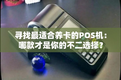 寻找最适合养卡的POS机：哪款才是你的不二选择？