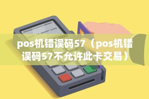 pos机错误码57（pos机错误码57不允许此卡交易）