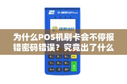 为什么POS机刷卡会不停报错密码错误？究竟出了什么问题？
