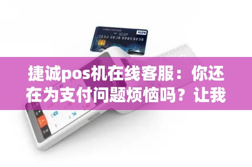 捷诚pos机在线客服：你还在为支付问题烦恼吗？让我们来帮助您！