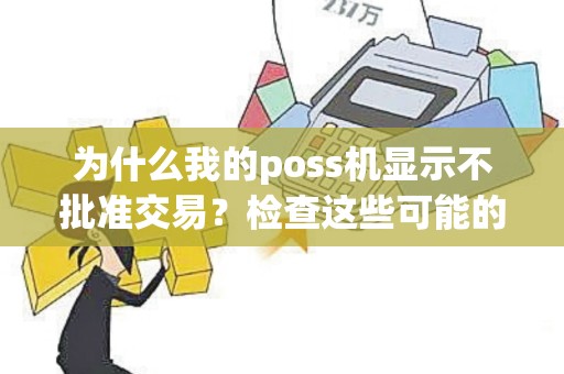 为什么我的poss机显示不批准交易？检查这些可能的原因！