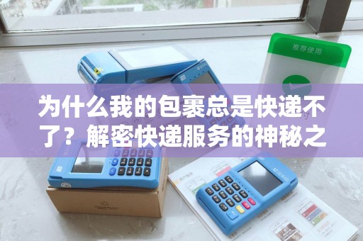为什么我的包裹总是快递不了？解密快递服务的神秘之谜