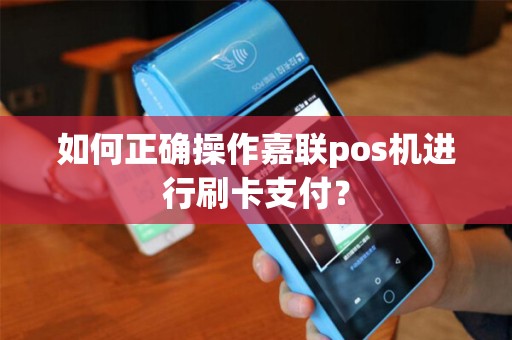 如何正确操作嘉联pos机进行刷卡支付？