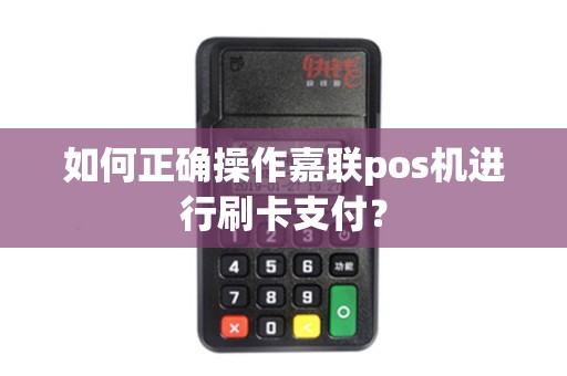 如何正确操作嘉联pos机进行刷卡支付？
