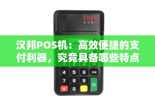 汉邦POS机：高效便捷的支付利器，究竟具备哪些特点和功能？