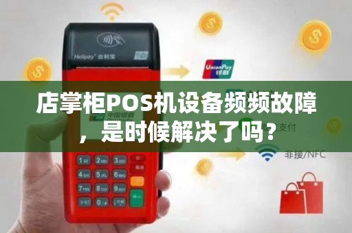 店掌柜POS机设备频频故障，是时候解决了吗？