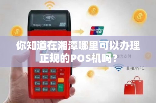 你知道在湘潭哪里可以办理正规的POS机吗？