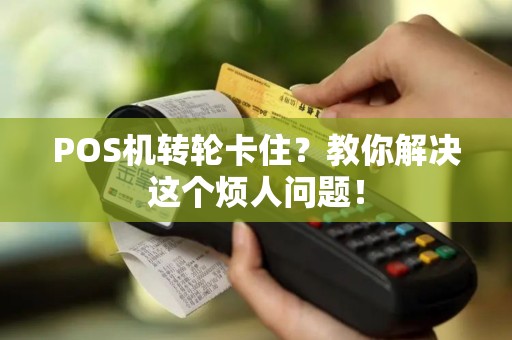 POS机转轮卡住？教你解决这个烦人问题！
