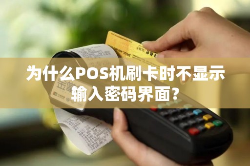 为什么POS机刷卡时不显示输入密码界面？