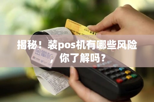 揭秘！装pos机有哪些风险，你了解吗？